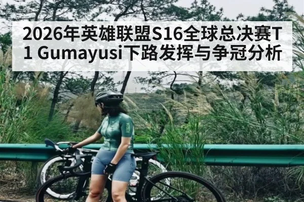 2026年英雄联盟S16全球总决赛T1 Gumayusi下路发挥与争冠分析