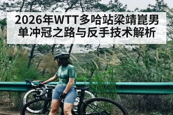 2026年WTT多哈站梁靖崑男单冲冠之路与反手技术解析