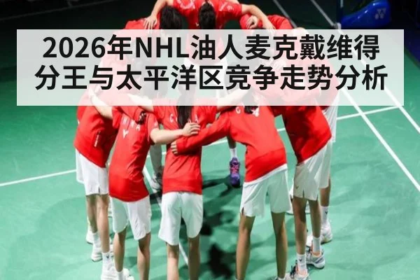 2026年NHL油人麦克戴维得分王与太平洋区竞争走势分析